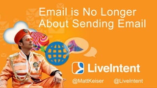 Email is No Longer
About Sending Email
@MattKeiser @LiveIntent
 