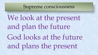 Supreme consciousness
We look at the present
and plan the future
God looks at the future
and plans the present
 