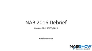 NAB 2016 Debrief
Cookies Club 30/03/2016
Karel De Bondt
 