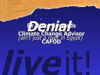 live   it! Denial  (ain’t just a river in Egypt) Dr. Mike Edwards Climate Change Advisor CAFOD 