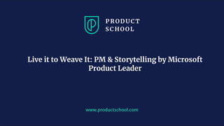 www.productschool.com
Live it to Weave It: PM & Storytelling by Microsoft
Product Leader
 