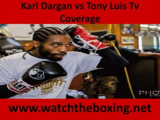 Karl Dargan vs Tony Luis Tv
Coverage
www.watchtheboxing.net
 