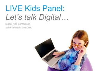 LIVE Kids Panel:
Let’s talk Digital…
Digital Kids Conference
San Francisco, 9/19/2013
 