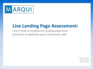 Live Landing Page Assessment:
Learn how to implement landing page best
practices to optimize your conversion rate




                                             August 19, 2010
                                               Presented by:
                                              Randa Codron
 