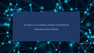 Our focus is on creating a natural conversational
experience with chatbots
 