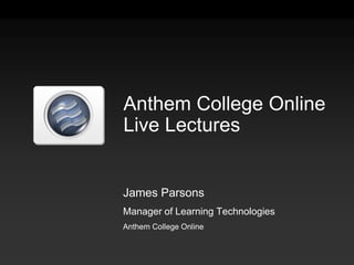 Anthem College OnlineLive Lectures James Parsons Manager of Learning Technologies Anthem College Online 