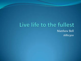Live life to the fullest Matthew Bell 16811300 