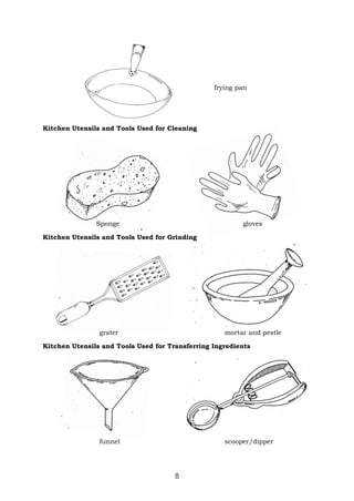 8
frying pan
Kitchen Utensils and Tools Used for Cleaning
Sponge gloves
Kitchen Utensils and Tools Used for Grinding
grater mortar and pestle
Kitchen Utensils and Tools Used for Transferring Ingredients
funnel scooper/dipper
 
