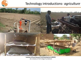Technology introductions- agriculture

Institute of Rural Research and Development (IRRAD)
(An initiative of S.M. Sehgal Foundation)

 