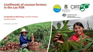Livelihoods of cassava farmers
in the Lao PDR
Vongpaphane Manivong, Jonathan Newby,
Dominic Smith
Vientiane, Lao PDR
 