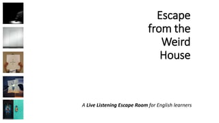 Escape
from the
Weird
House
A Live Listening Escape Room for English learners
 