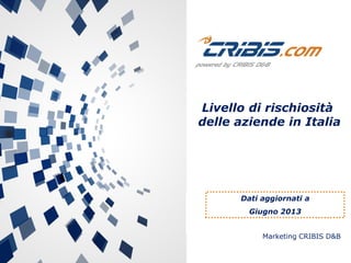Livello di rischiosità
delle aziende in Italia

Dati aggiornati a
Giugno 2013
Marketing CRIBIS D&B

 