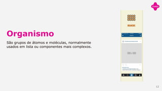 Organismo
São grupos de átomos e moléculas, normalmente
usados em lista ou componentes mais complexos.
12
 