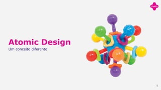 Atomic Design
Um conceito diferente
5
 