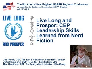 Live Long and
Prosper: CEP
Leadership Skills
Learned from Nerd
Fiction
Joe Purdy, CEP, Product & Services Consultant - Solium
John Hammond, CEP, Founder - bendystraw LLC
Ben Needham, CEP, Sr. Equity Administrator - MindBody
The 8th Annual New England NASPP Regional Conference
co-hosted by the Boston and Connecticut NASPP Chapters
July 13th, 2016
 