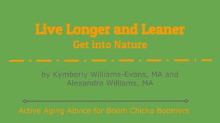 Live Longer and Leaner
Get into Nature
by Kymberly Williams-Evans, MA and
Alexandra Williams, MA
Active Aging Advice for Boom Chicka Boomers
 