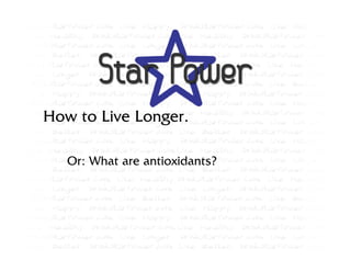 How to Live Longer.

   Or: What are antioxidants?
 