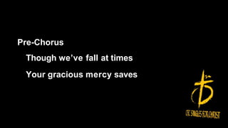 Pre-Chorus
Though we’ve fall at times
Your gracious mercy saves
 