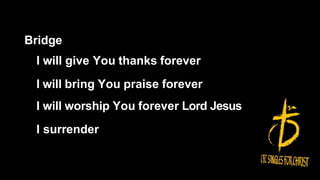 Bridge
I will give You thanks forever
I will bring You praise forever
I will worship You forever Lord Jesus
I surrender
 