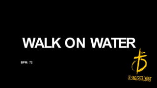 WALK ON WATER
BPM: 72
 