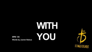 WITH
YOU
BPM: 126
Words by Jueren Nabua
 
