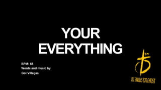 YOUR
EVERYTHING
BPM: 68
Words and music by
Goi Villegas
 