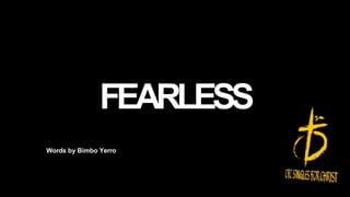 FEARLESS
Words by Bimbo Yerro
 