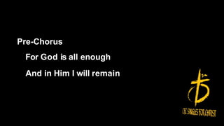 Pre-Chorus
For God is all enough
And in Him I will remain
 