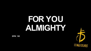 FOR YOU
ALMIGHTY
BPM: 180
 