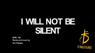 I WILL NOT BE
SILENT
BPM: 160
Words and music by
Goi Villegas
 