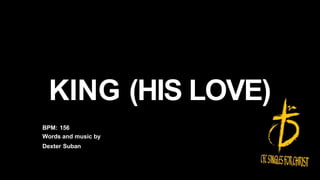 KING (HIS LOVE)
BPM: 156
Words and music by
Dexter Suban
 