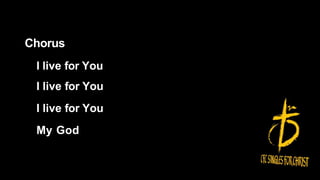 Chorus
I live for You
I live for You
I live for You
My God
 