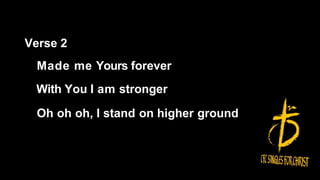 Verse 2
Made me Yours forever
With You I am stronger
Oh oh oh, I stand on higher ground
 