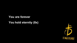 You are forever
You hold eternity (8x)
 