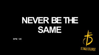 NEVER BETHE
SAME
BPM: 120
 
