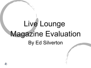 Live Lounge  Magazine Evaluation By Ed Silverton 
