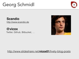 Georg Schmidl
Scandio
http://www.scandio.de
@vicox
Twitter, Github, Bitbucket, …
http://www.slideshare.net/vicox01/lively-blog-posts
 