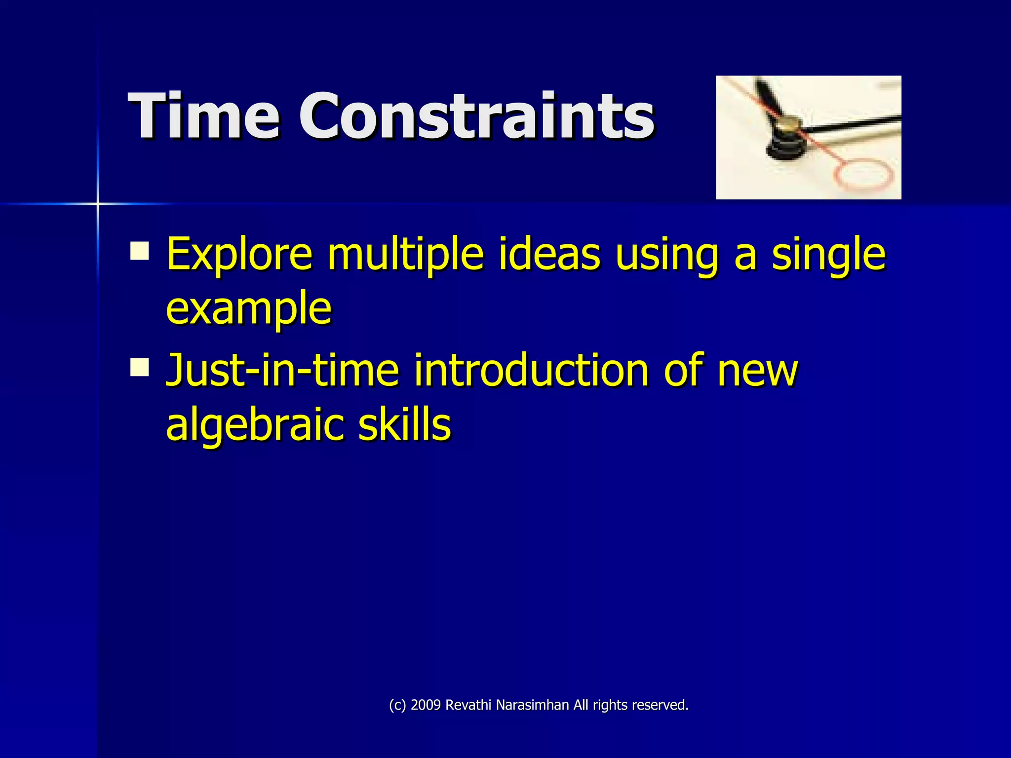 Time Constraints  Explore multiple ideas using a single example Just-in-time introduction of new algebraic skills  