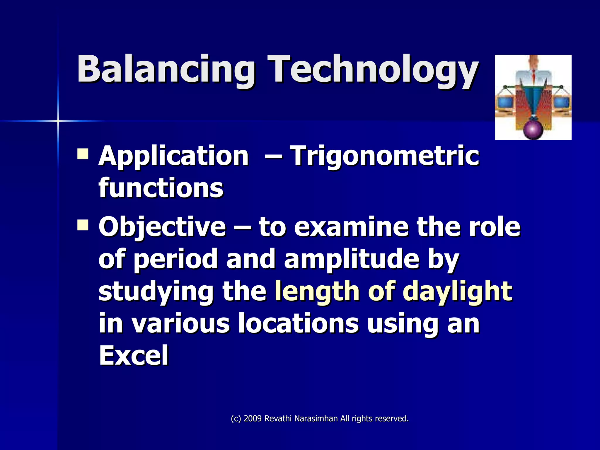 Balancing Technology Application  – Trigonometric functions Objective – to examine the role of period and amplitude by studying the  length of daylight  in various locations using an Excel 