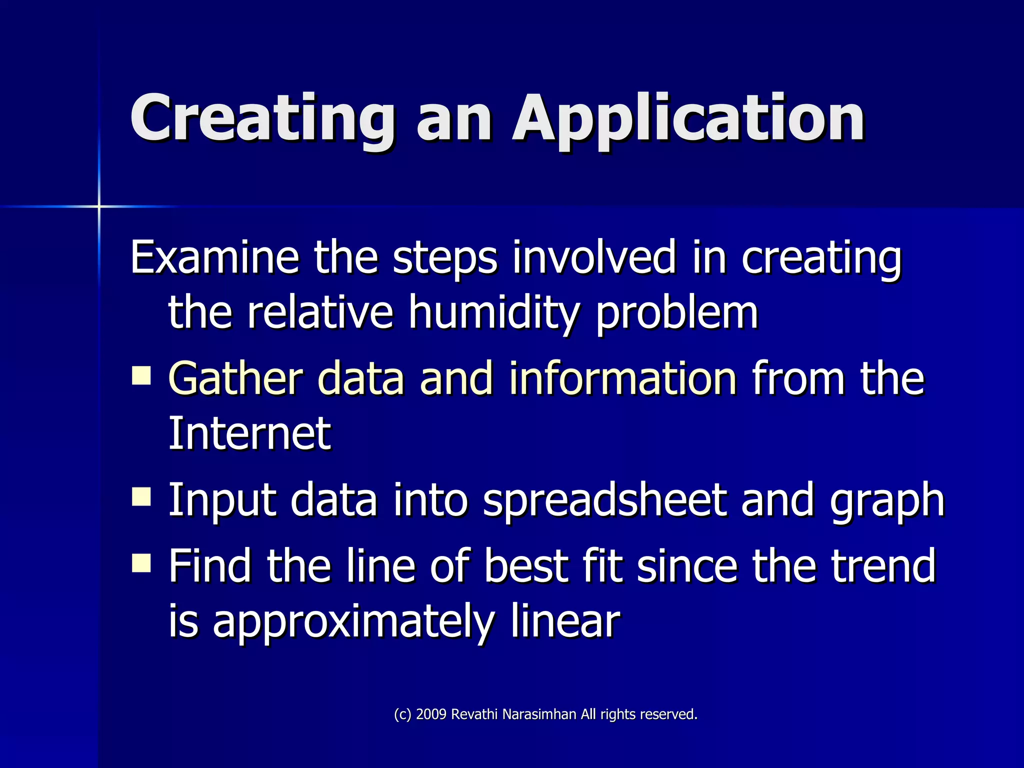 Creating an Application Examine the steps involved in creating the relative humidity problem Gather data and information  from the Internet Input data into spreadsheet and graph Find the line of best fit since the trend is approximately linear 