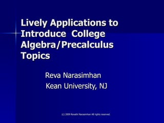 Lively Applications to Introduce  College Algebra/Precalculus Topics Reva Narasimhan  Kean University, NJ 