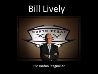 Bill Lively 
By: Jordan Stagmiller 
 