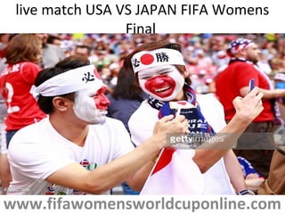 live match USA VS JAPAN FIFA Womens
Final
www.fifawomensworldcuponline.com
 