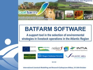 BATFARM SOFTWARE 
A support tool in the selection of environmental strategies in livestock operations in the Atlantic RegionInternational LivestockModellingand ResearchColloquium-Bilbao, 14-16th October  