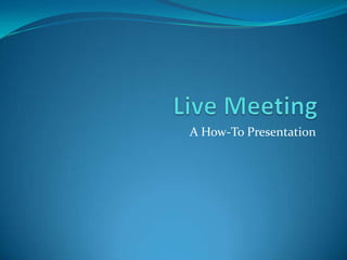 Live Meeting A How-To Presentation 