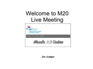 Welcome to M20 Live Meeting Jim Judges 