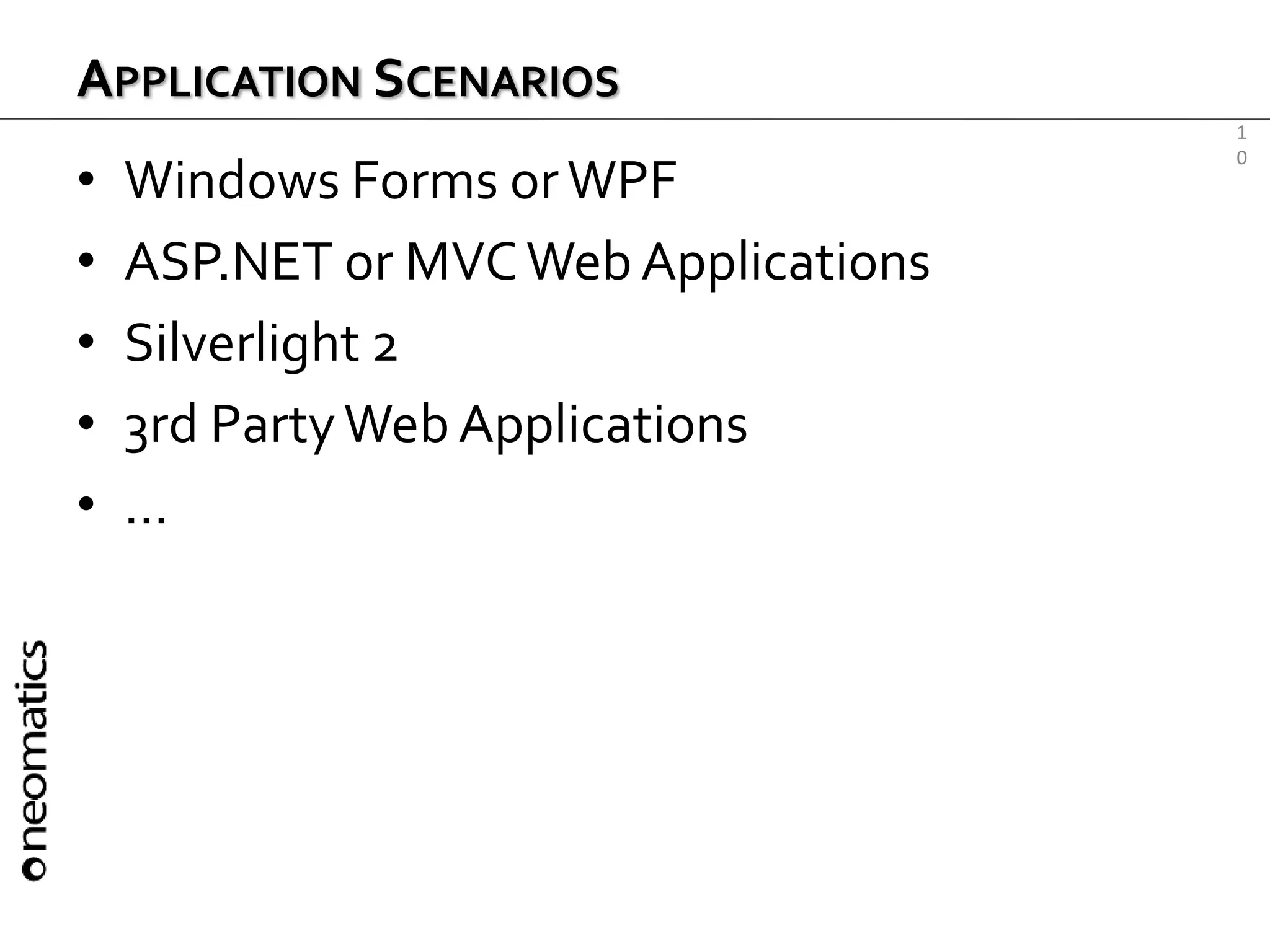 1
0
APPLICATION SCENARIOS
• Windows Forms orWPF
• ASP.NET or MVCWeb Applications
• Silverlight 2
• 3rd PartyWeb Applications
• ...
 