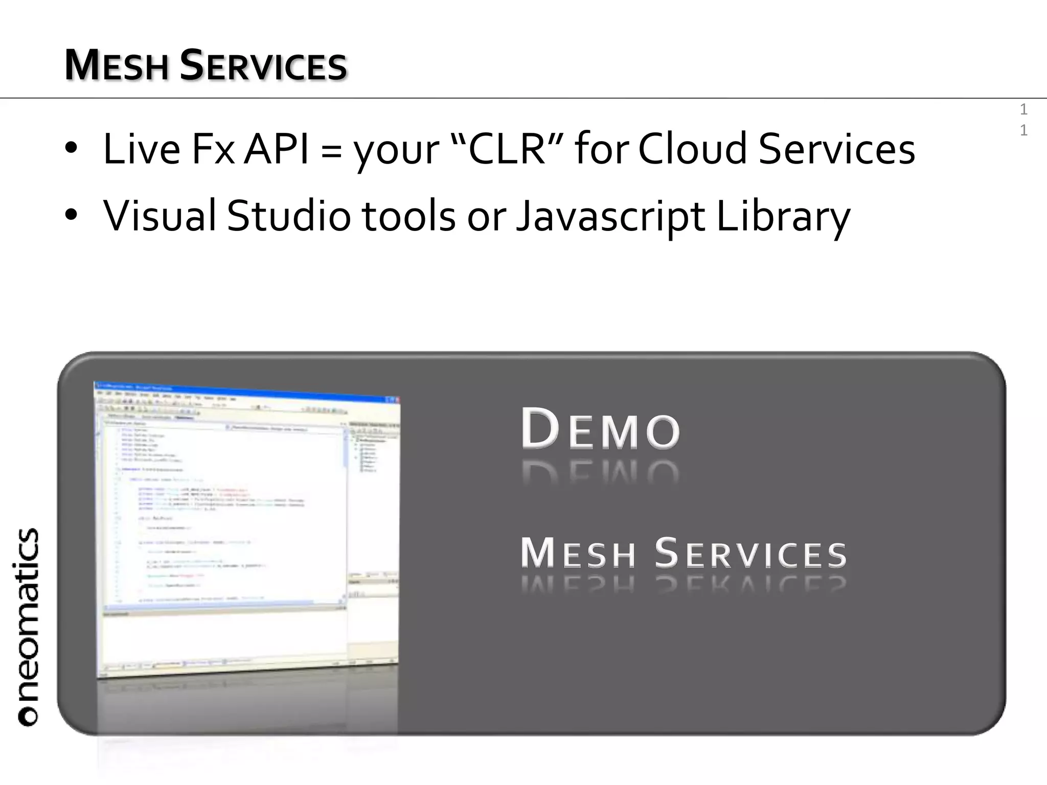 1
1
MESH SERVICES
• Live Fx API = your “CLR” for Cloud Services
• Visual Studio tools or Javascript Library
DEMO
MESH SERVICES
 
