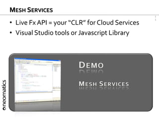1
1
MESH SERVICES
• Live Fx API = your “CLR” for Cloud Services
• Visual Studio tools or Javascript Library
DEMO
MESH SERVICES
 