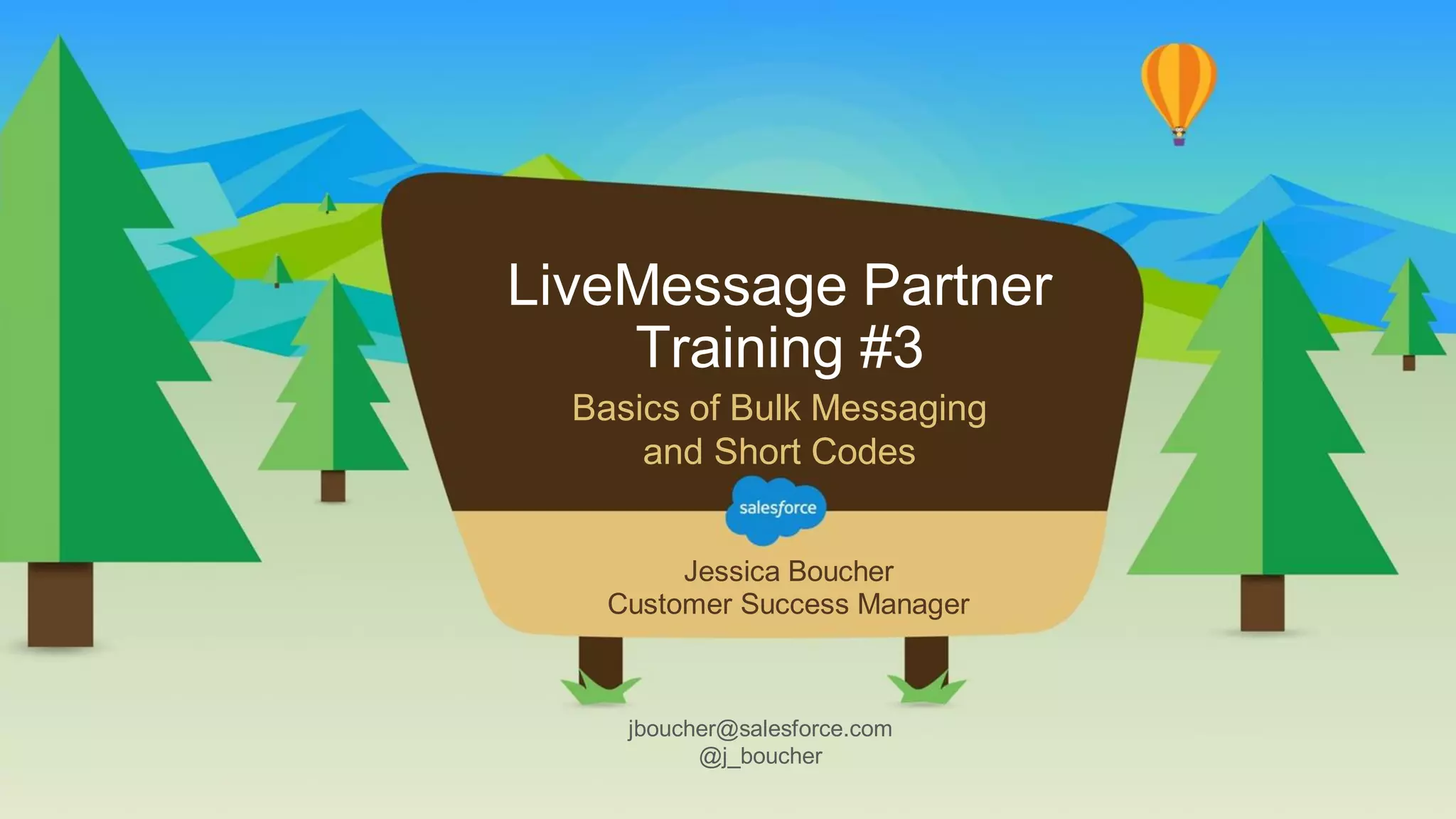 LiveMessage Partner
Training #3
Basics of Bulk Messaging
and Short Codes
jboucher@salesforce.com
@j_boucher
Jessica Boucher
Customer Success Manager
 